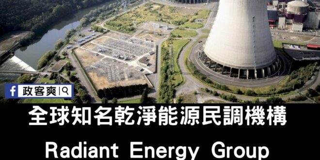 Radiant Energy Group是全球知名乾淨能源民調、顧問機構
 在該調查裡，台灣也有「40%的民眾認為在能源...