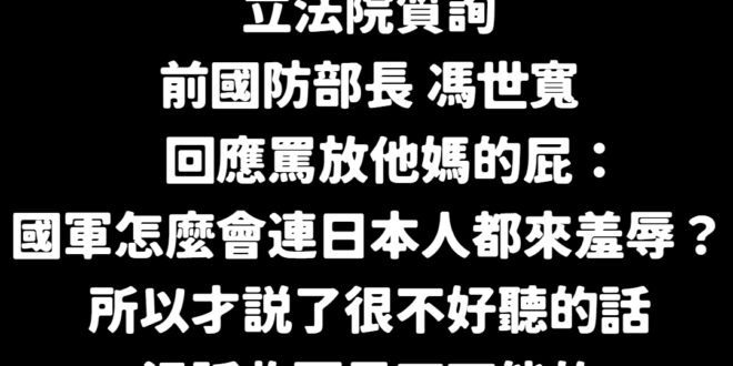 「對於國軍榮譽的維護，以及日方沒有查證的報導，馮世寬認為外交部應該表態、駁斥，黨政軍一起合作才對」
 唯一支持將「放他媽...