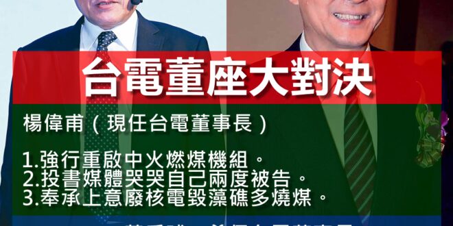 【台電董座大對決】

楊偉甫（現任台電董事長）

1. 強行重啟中火燃煤機組。
2. 投書媒體哭哭自己兩度被告。
3. 奉承上意廢核電毀藻礁多燒煤。

黃重球（...