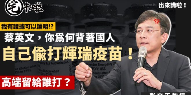 【宅卡啦相信彭P】蔡英文背著國人偷跑施打輝瑞疫苗，政府出來說沒有這件事情～你相信誰？
 彭文正教授爆蔡英文又再度說謊欺騙...