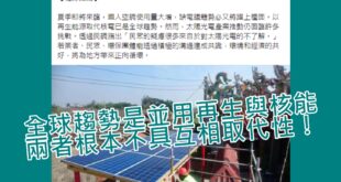 不要騙人了，「以再生能源取代核電已是全球趨勢」是反核團體的謊言，國際真正趨勢是發展再生能源與核能並用，兩者根本不具互相取代性。

遍地廣鋪太陽光電板造成的生態破...