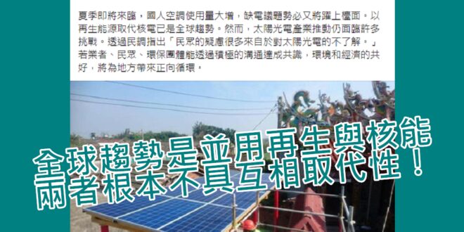 不要騙人了，「以再生能源取代核電已是全球趨勢」是反核團體的謊言，國際真正趨勢是發展再生能源與核能並用，兩者根本不具互相取代性。

遍地廣鋪太陽光電板造成的生態破...