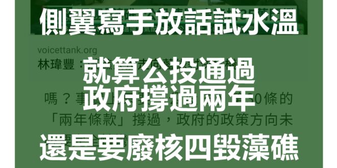 我一直在等綠營側翼終於忍不住丟出這一篇奇文。

『事實上只要《公投法》第30條的「兩年條款」撐過，政府的政策方向未必要完全轉彎。因為無論核四啟封或三接遷址，今年...