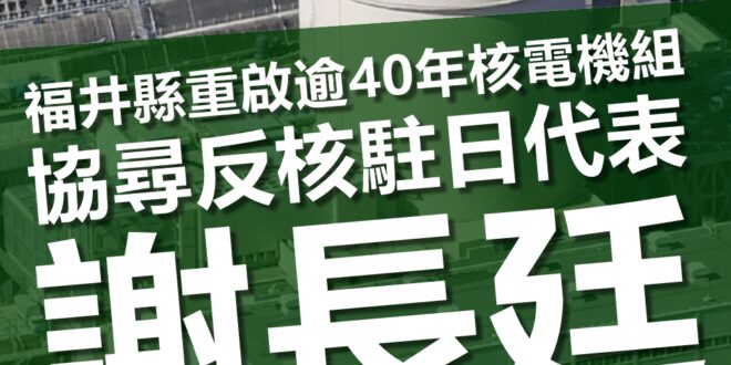 日本福井縣重啟已經運轉超過40年的三座核電機組，請台灣民眾共同協尋反核的駐日代表謝長廷。

請注意，我說的是反核的謝長廷，不是反核四的謝長廷。因為謝長廷在200...