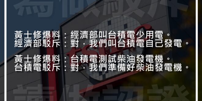 黃士修爆料：經濟部叫台積電少用電。
經濟部駁斥：對，我們叫台積電自己發電。

黃士修爆料：台積電測試柴油發電機。
台積電駁斥：對，我們準備好柴油發電機。

寫做...