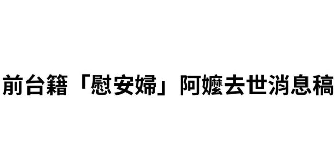 唉
【前台籍「慰安婦」阿嬤去世消息稿】
 ​
 婦女救援基金會(以下簡稱婦援會)所知台灣僅存的最後一位前台籍「慰安婦」阿...