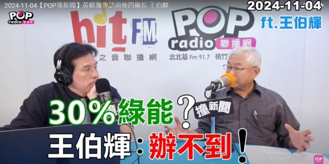 2024-11-04【POP撞新聞】黃暐瀚專訪王伯輝「30％綠能？王伯輝：辦不到！」