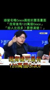 綠營名嘴Grace踢館前囂張畫面
「我背後有120萬個Grace」
「妳人比我多？要想清楚！」

被電完後表示自己很北七...