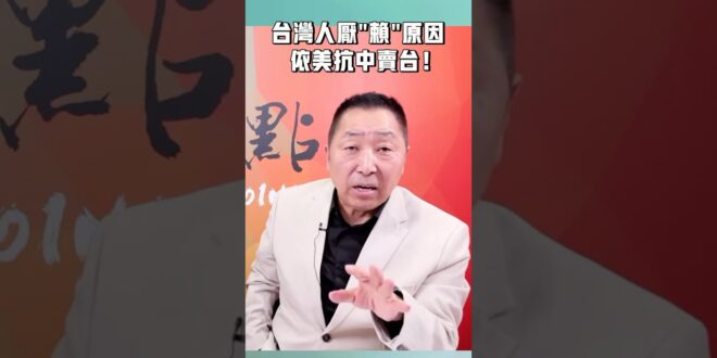 台灣人厭「賴」原因：依美抗中賣台！