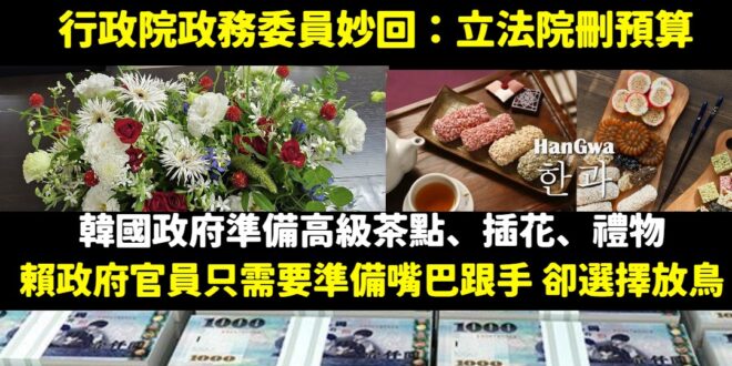 請問韓國官員準備中華民國意象的插花、高級茶點、禮物，然後賴政府官員放鳥對方，跟被立法院砍預算的關聯性在哪？

有茶點、有…