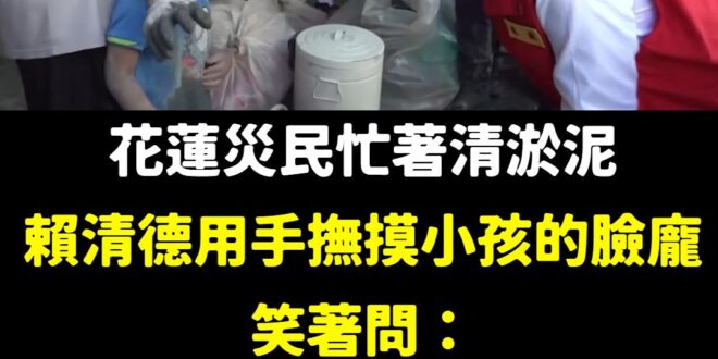 小孩一臉無奈。

我覺得這本身是災民的問題，可能賴清德去清淤泥都可以乾乾淨淨的，弄到臉上要好好檢討。

不知道，大家家裡...