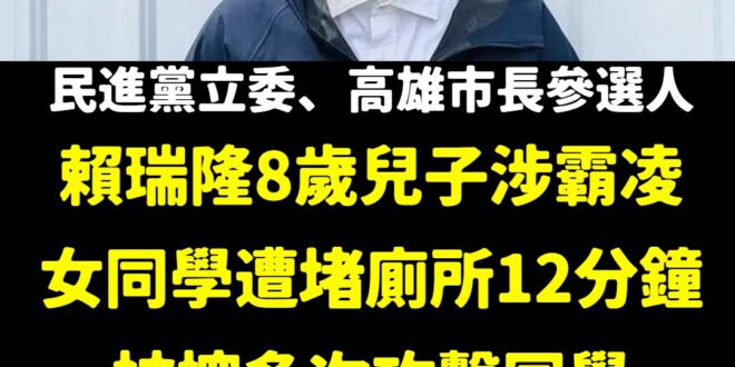 WOW，如果賴瑞隆當上高雄市長，他兒子就可以變超級學校霸王了

八歲就霸凌同學，我覺得家長的教育恐怕影響很多吧，老爸在立...