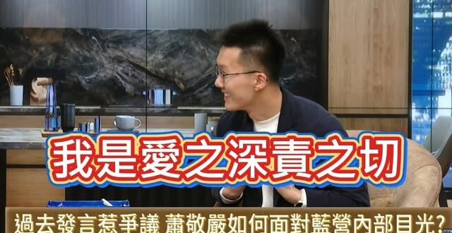 蕭敬嚴沒在管藍營支持者跟同黨的看法，持續在這幾天繼續上綠營節目~

他講了一句很好笑的辯解「我罵國民黨是愛之深責之切」。…