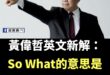 黃偉哲改變了世界英文解釋

原來So What不是那又怎樣

以後老闆或主管問你工作情況，就可以回「So What？」