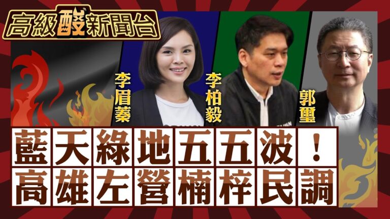 【高級酸新聞台#42】不坐台北觀天下！ 高級酸高雄民調！李眉蓁vs.李柏毅vs.郭璽 傳說中藍綠五五波的左營楠梓區探探虛實20231215@高級酸新聞台AmazingNews