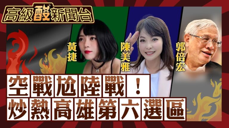【高級酸新聞台#44】高雄最被討論的一區！第六選區 陳美雅vs.黃捷vs.郭倍宏 空戰有影響力還是陸戰有利？20231222@高級酸新聞台AmazingNews