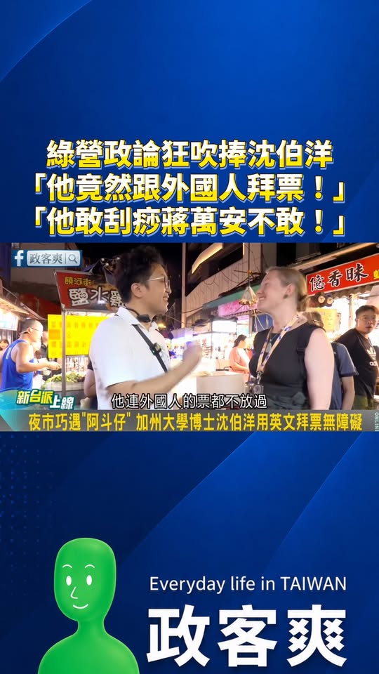 綠營政論狂吹捧沈伯洋「他竟然跟外國人拜票！」「他敢刮痧蔣萬安不敢！」「他好貼心把菜先給別人吃」「他還視訊拜票我要瘋了！」...